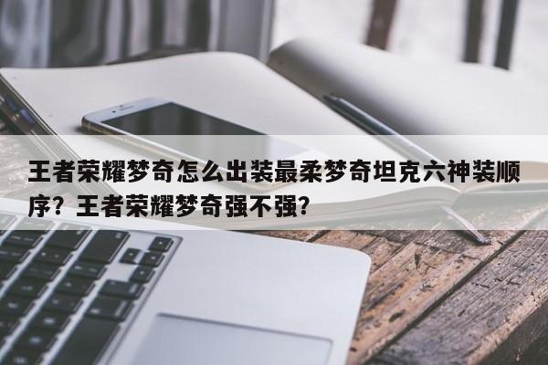 王者荣耀梦奇怎么出装最柔梦奇坦克六神装顺序？王者荣耀梦奇强不强？-第3张图片-梵四游戏网