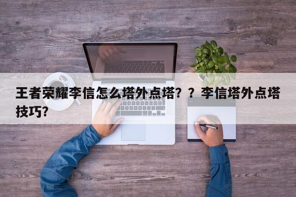 王者荣耀李信怎么塔外点塔？？李信塔外点塔技巧？-第1张图片-梵四游戏网
