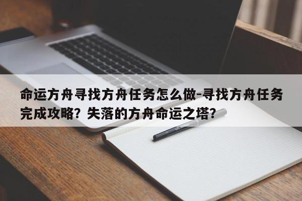 命运方舟寻找方舟任务怎么做-寻找方舟任务完成攻略？失落的方舟命运之塔？-第1张图片-梵四游戏网