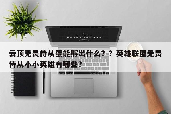 云顶无畏侍从蛋能孵出什么？？英雄联盟无畏侍从小小英雄有哪些？-第1张图片-梵四游戏网