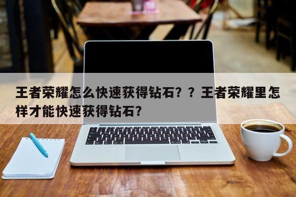 王者荣耀怎么快速获得钻石？？王者荣耀里怎样才能快速获得钻石？-第2张图片-梵四游戏网