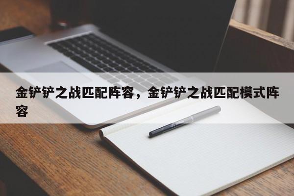 金铲铲之战匹配阵容，金铲铲之战匹配模式阵容-第1张图片-梵四游戏网