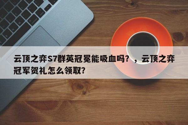 云顶之弈S7群英冠冕能吸血吗？，云顶之弈冠军贺礼怎么领取？-第1张图片-梵四游戏网