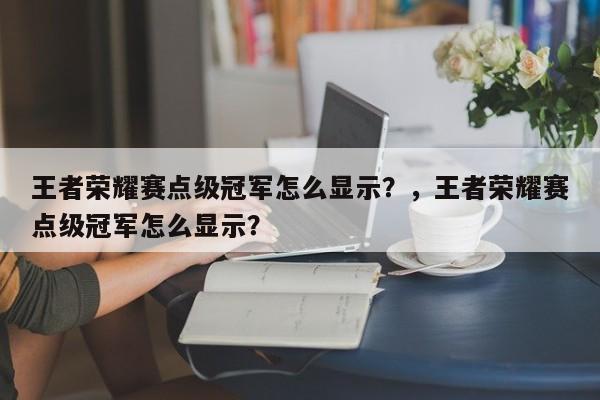 王者荣耀赛点级冠军怎么显示？，王者荣耀赛点级冠军怎么显示？-第1张图片-梵四游戏网