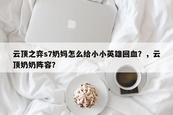 云顶之弈s7奶妈怎么给小小英雄回血？，云顶奶奶阵容？-第3张图片-梵四游戏网