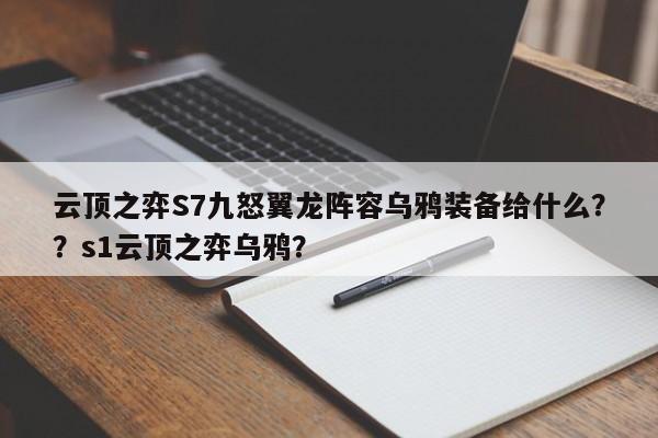 云顶之弈S7九怒翼龙阵容乌鸦装备给什么？？s1云顶之弈乌鸦？-第1张图片-梵四游戏网