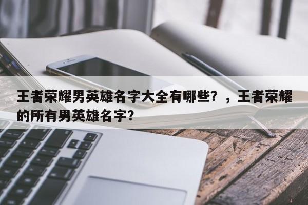王者荣耀男英雄名字大全有哪些？，王者荣耀的所有男英雄名字？-第2张图片-梵四游戏网