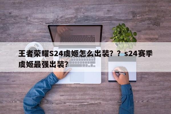 王者荣耀S24虞姬怎么出装？？s24赛季虞姬最强出装？-第1张图片-梵四游戏网