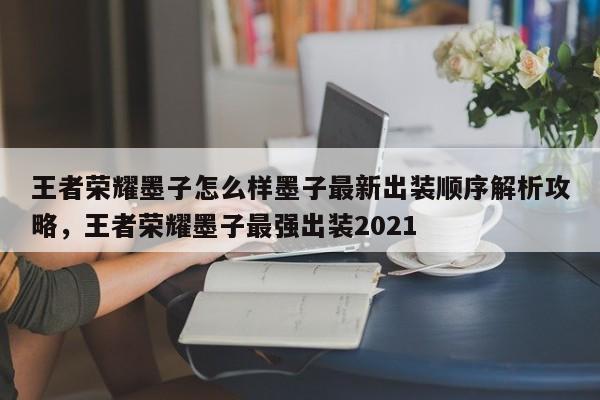 王者荣耀墨子怎么样墨子最新出装顺序解析攻略，王者荣耀墨子最强出装2021-第1张图片-梵四游戏网