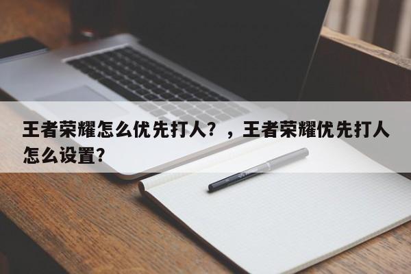 王者荣耀怎么优先打人？，王者荣耀优先打人怎么设置？-第2张图片-梵四游戏网
