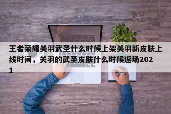 王者荣耀关羽武圣什么时候上架关羽新皮肤上线时间，关羽的武圣皮肤什么时候返场2021-第3张图片-梵四游戏网