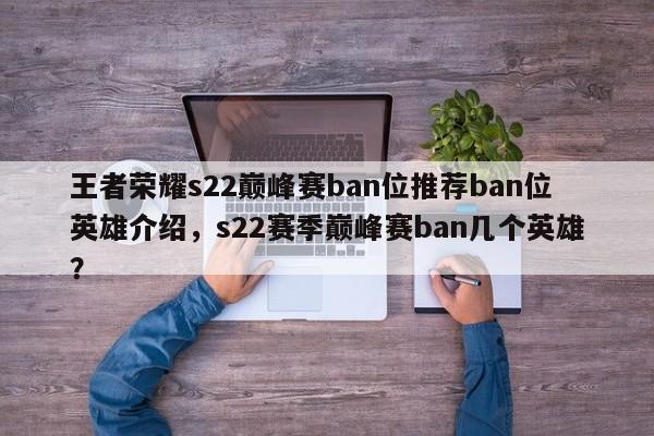王者荣耀s22巅峰赛ban位推荐ban位英雄介绍，s22赛季巅峰赛ban几个英雄？-第2张图片-梵四游戏网