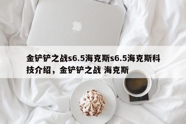 金铲铲之战s6.5海克斯s6.5海克斯科技介绍，金铲铲之战 海克斯-第2张图片-梵四游戏网
