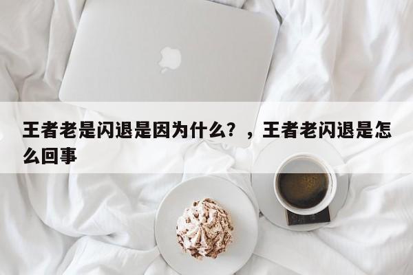 王者老是闪退是因为什么？，王者老闪退是怎么回事-第1张图片-梵四游戏网