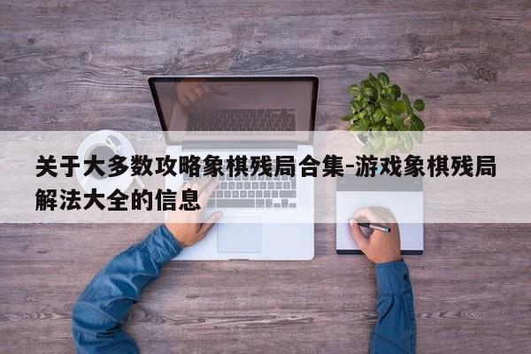 关于大多数攻略象棋残局合集-游戏象棋残局解法大全的信息-第1张图片-梵四游戏网