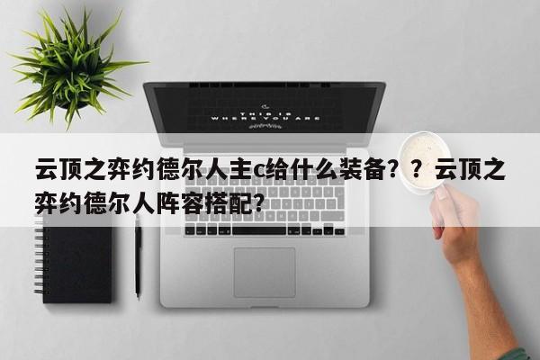 云顶之弈约德尔人主c给什么装备？？云顶之弈约德尔人阵容搭配？-第2张图片-梵四游戏网