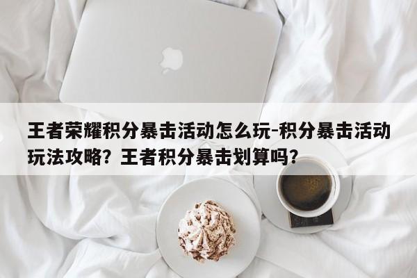 王者荣耀积分暴击活动怎么玩-积分暴击活动玩法攻略？王者积分暴击划算吗？-第1张图片-梵四游戏网
