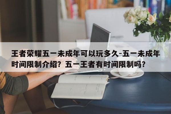 王者荣耀五一未成年可以玩多久-五一未成年时间限制介绍？五一王者有时间限制吗？-第3张图片-梵四游戏网