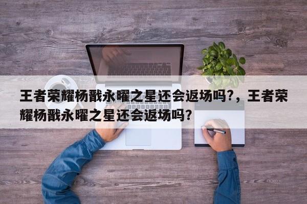 王者荣耀杨戬永曜之星还会返场吗?，王者荣耀杨戬永曜之星还会返场吗？-第2张图片-梵四游戏网