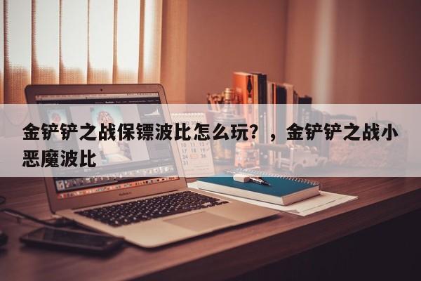 金铲铲之战保镖波比怎么玩？，金铲铲之战小恶魔波比-第3张图片-梵四游戏网