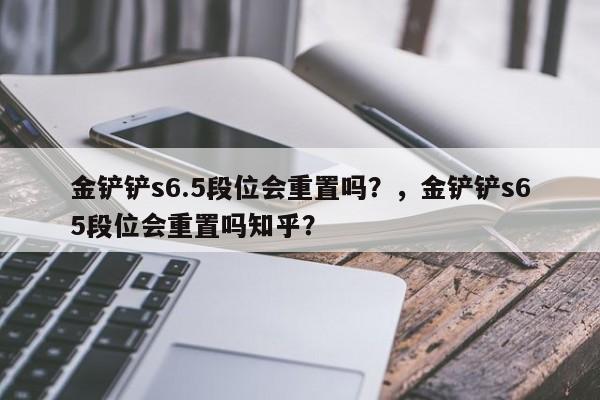 金铲铲s6.5段位会重置吗？，金铲铲s65段位会重置吗知乎？-第1张图片-梵四游戏网