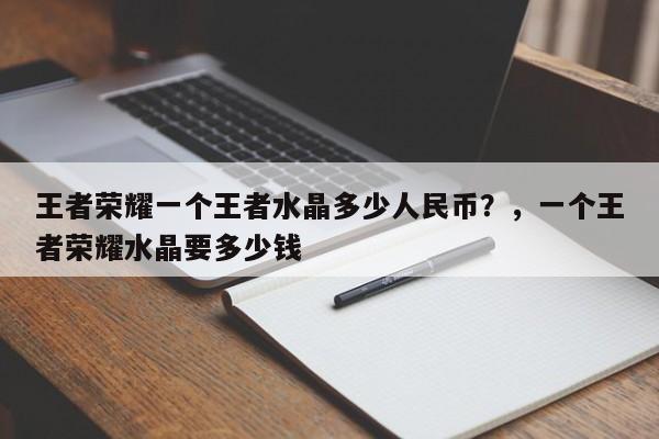 王者荣耀一个王者水晶多少人民币？，一个王者荣耀水晶要多少钱-第2张图片-梵四游戏网