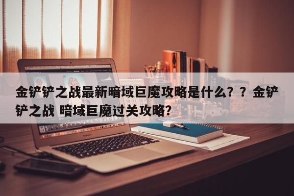 金铲铲之战最新暗域巨魔攻略是什么？？金铲铲之战 暗域巨魔过关攻略？-第3张图片-梵四游戏网