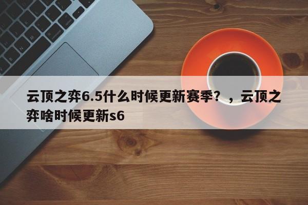 云顶之弈6.5什么时候更新赛季？，云顶之弈啥时候更新s6-第1张图片-梵四游戏网