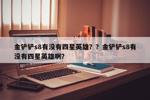 金铲铲s8有没有四星英雄？？金铲铲s8有没有四星英雄啊？-第3张图片-梵四游戏网