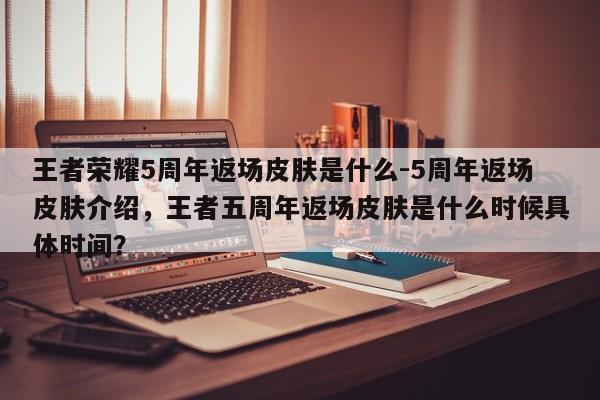王者荣耀5周年返场皮肤是什么-5周年返场皮肤介绍，王者五周年返场皮肤是什么时候具体时间？-第3张图片-梵四游戏网
