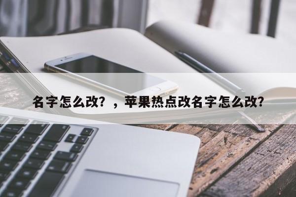 名字怎么改？，苹果热点改名字怎么改？-第2张图片-梵四游戏网