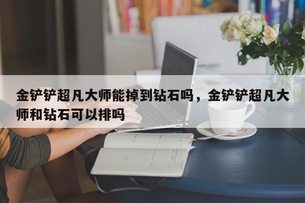 金铲铲超凡大师能掉到钻石吗，金铲铲超凡大师和钻石可以排吗-第2张图片-梵四游戏网
