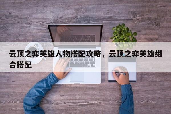 云顶之弈英雄人物搭配攻略，云顶之弈英雄组合搭配-第3张图片-梵四游戏网