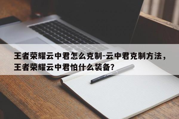 王者荣耀云中君怎么克制-云中君克制方法，王者荣耀云中君怕什么装备？-第2张图片-梵四游戏网