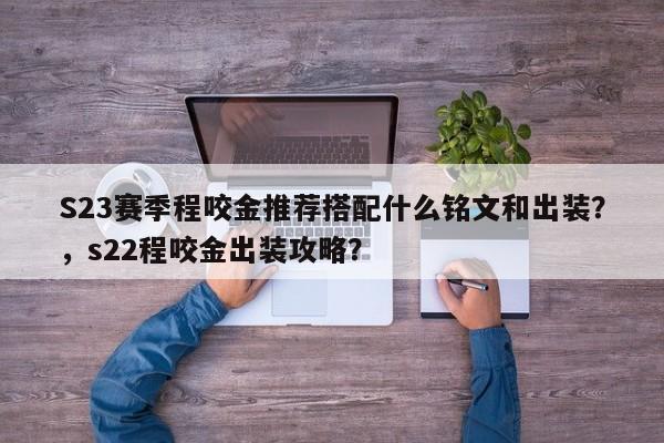 S23赛季程咬金推荐搭配什么铭文和出装？，s22程咬金出装攻略？-第1张图片-梵四游戏网