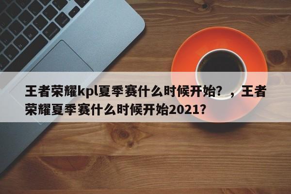 王者荣耀kpl夏季赛什么时候开始？，王者荣耀夏季赛什么时候开始2021？-第1张图片-梵四游戏网