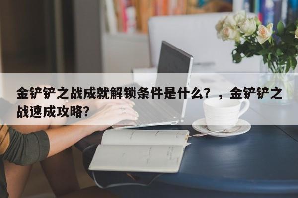 金铲铲之战成就解锁条件是什么？，金铲铲之战速成攻略？-第2张图片-梵四游戏网