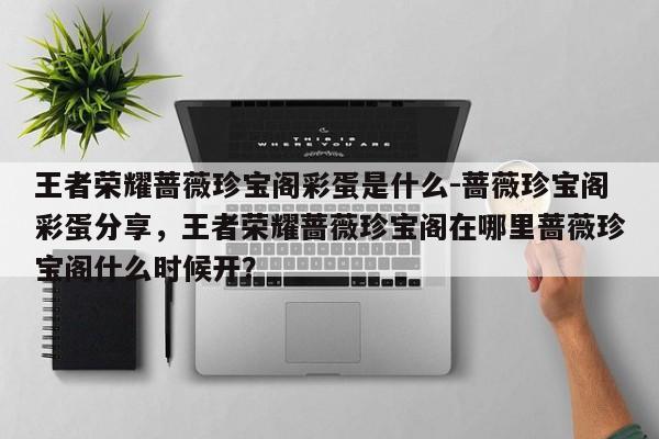 王者荣耀蔷薇珍宝阁彩蛋是什么-蔷薇珍宝阁彩蛋分享，王者荣耀蔷薇珍宝阁在哪里蔷薇珍宝阁什么时候开？-第3张图片-梵四游戏网