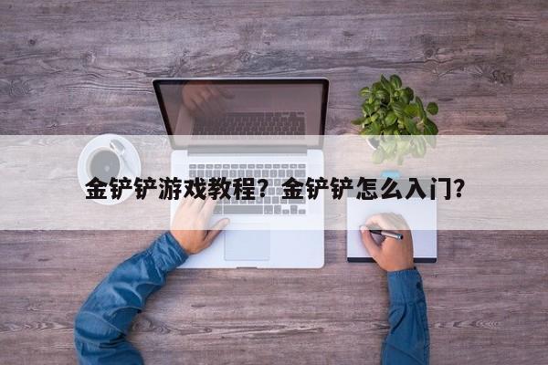 金铲铲游戏教程？金铲铲怎么入门？-第2张图片-梵四游戏网