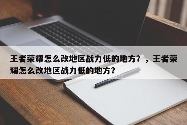 王者荣耀怎么改地区战力低的地方？，王者荣耀怎么改地区战力低的地方？-第1张图片-梵四游戏网