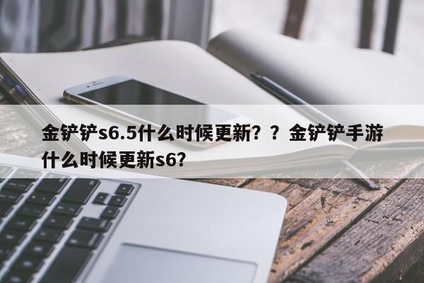 金铲铲s6.5什么时候更新？？金铲铲手游什么时候更新s6？-第1张图片-梵四游戏网