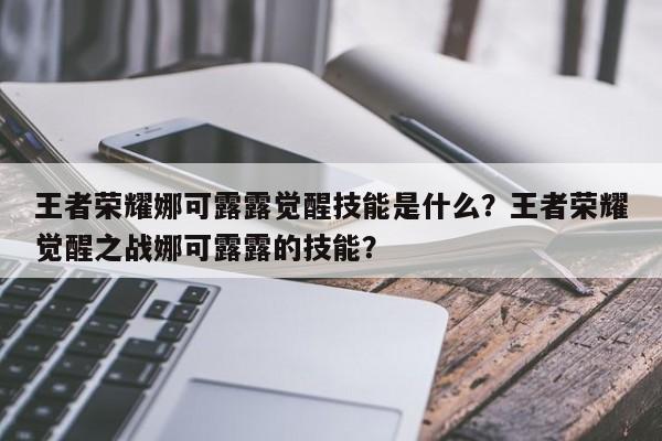 王者荣耀娜可露露觉醒技能是什么？王者荣耀觉醒之战娜可露露的技能？-第3张图片-梵四游戏网