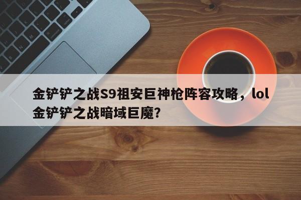 金铲铲之战S9祖安巨神枪阵容攻略，lol金铲铲之战暗域巨魔？-第2张图片-梵四游戏网
