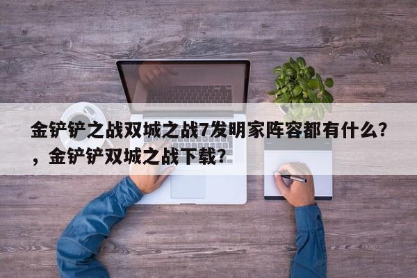 金铲铲之战双城之战7发明家阵容都有什么？，金铲铲双城之战下载？-第1张图片-梵四游戏网
