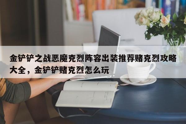 金铲铲之战恶魔克烈阵容出装推荐赌克烈攻略大全，金铲铲赌克烈怎么玩-第2张图片-梵四游戏网