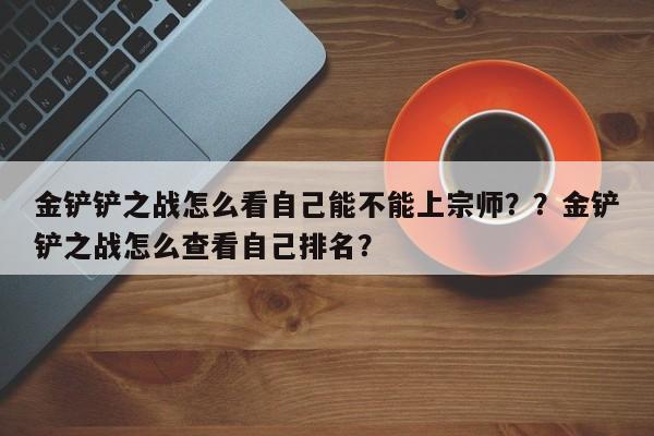 金铲铲之战怎么看自己能不能上宗师？？金铲铲之战怎么查看自己排名？-第3张图片-梵四游戏网