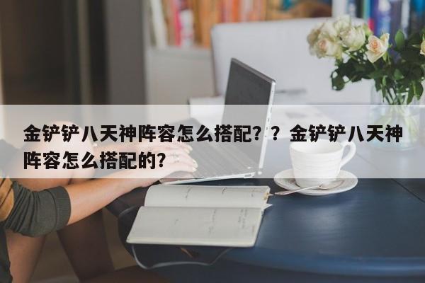 金铲铲八天神阵容怎么搭配？？金铲铲八天神阵容怎么搭配的？-第3张图片-梵四游戏网