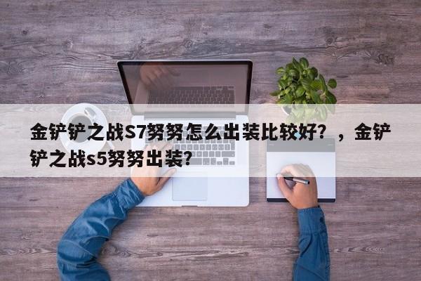 金铲铲之战S7努努怎么出装比较好？，金铲铲之战s5努努出装？-第1张图片-梵四游戏网