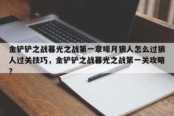 金铲铲之战暮光之战第一章嚎月狼人怎么过狼人过关技巧，金铲铲之战暮光之战第一关攻略？-第1张图片-梵四游戏网