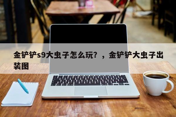 金铲铲s9大虫子怎么玩？，金铲铲大虫子出装图-第3张图片-梵四游戏网